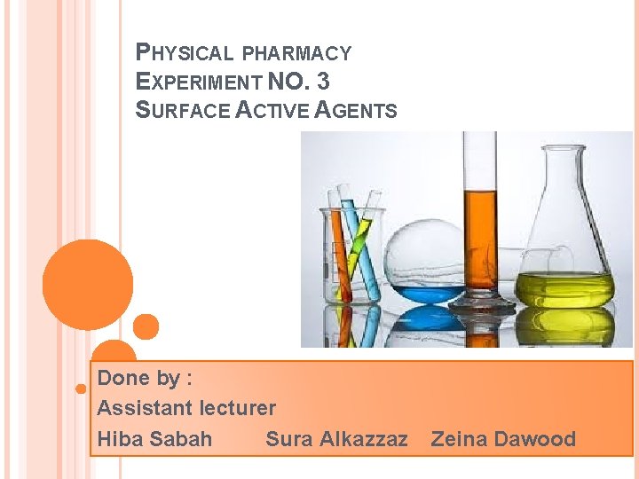 PHYSICAL PHARMACY EXPERIMENT NO. 3 SURFACE ACTIVE AGENTS Done by : Assistant lecturer Hiba PHYSICAL PHARMACY EXPERIMENT NO. 3 SURFACE ACTIVE AGENTS Done by : Assistant lecturer Hiba