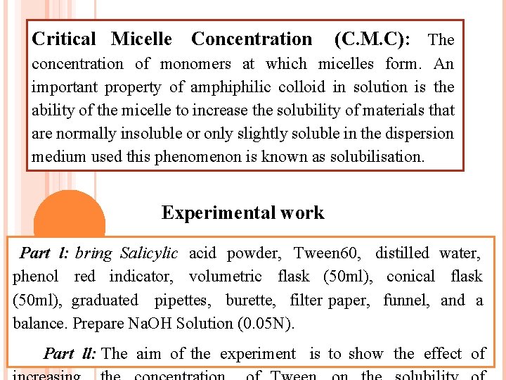 Critical Micelle Concentration (C. M. C): The concentration of monomers at which micelles form. Critical Micelle Concentration (C. M. C): The concentration of monomers at which micelles form.