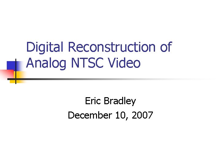 Digital Reconstruction of Analog NTSC Video Eric Bradley December 10, 2007 