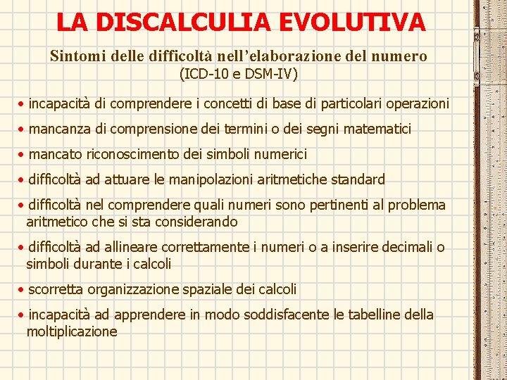 LA DISCALCULIA EVOLUTIVA Sintomi delle difficoltà nell’elaborazione del numero (ICD-10 e DSM-IV) • incapacità LA DISCALCULIA EVOLUTIVA Sintomi delle difficoltà nell’elaborazione del numero (ICD-10 e DSM-IV) • incapacità