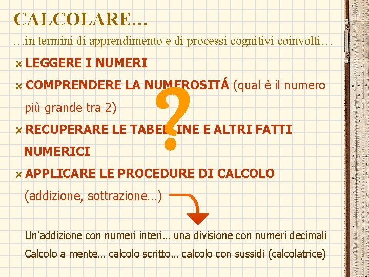 CALCOLARE… …in termini di apprendimento e di processi cognitivi coinvolti… LEGGERE I NUMERI COMPRENDERE CALCOLARE… …in termini di apprendimento e di processi cognitivi coinvolti… LEGGERE I NUMERI COMPRENDERE