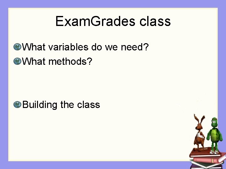 Exam. Grades class What variables do we need? What methods? Building the class 