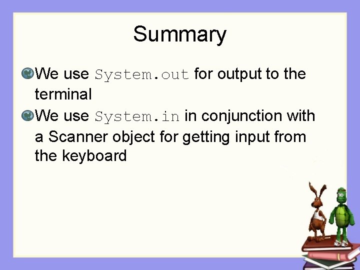 Summary We use System. out for output to the terminal We use System. in
