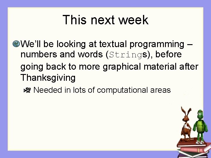 This next week We’ll be looking at textual programming – numbers and words (Strings),