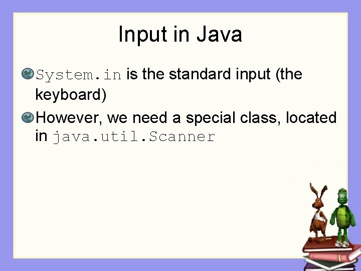 Input in Java System. in is the standard input (the keyboard) However, we need