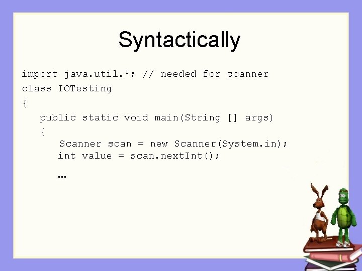 Syntactically import java. util. *; // needed for scanner class IOTesting { public static