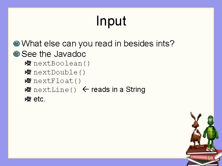 Input What else can you read in besides ints? See the Javadoc next. Boolean()