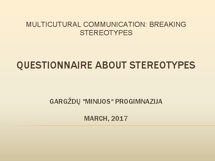 MULTICUTURAL COMMUNICATION: BREAKING STEREOTYPES QUESTIONNAIRE ABOUT STEREOTYPES GARGŽDŲ “MINIJOS“ PROGIMNAZIJA MARCH, 2017 