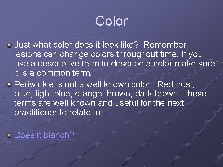 Color Just what color does it look like? Remember, lesions can change colors throughout