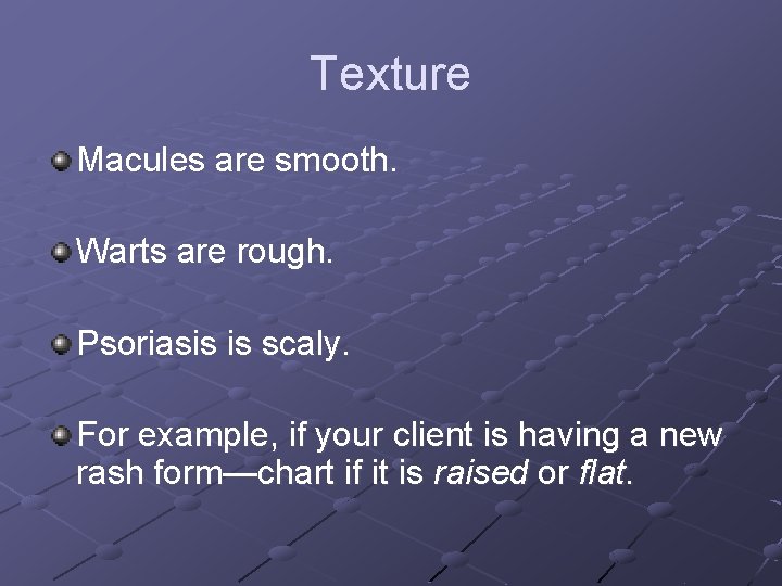Texture Macules are smooth. Warts are rough. Psoriasis is scaly. For example, if your
