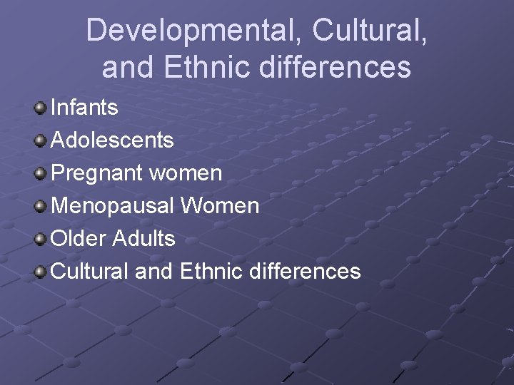 Developmental, Cultural, and Ethnic differences Infants Adolescents Pregnant women Menopausal Women Older Adults Cultural