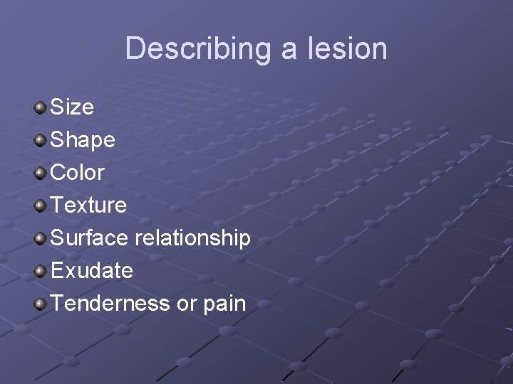 Describing a lesion Size Shape Color Texture Surface relationship Exudate Tenderness or pain 
