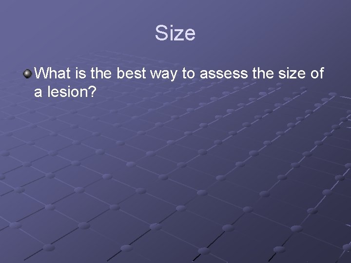 Size What is the best way to assess the size of a lesion? 
