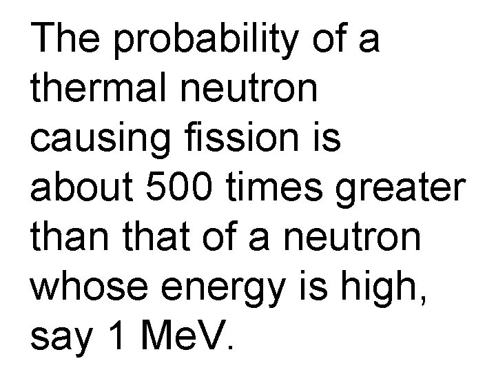 The probability of a thermal neutron causing fission is about 500 times greater than