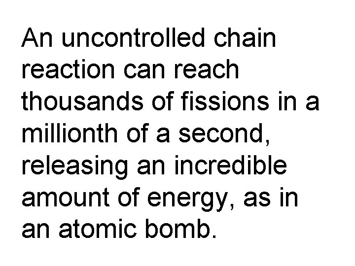 An uncontrolled chain reaction can reach thousands of fissions in a millionth of a