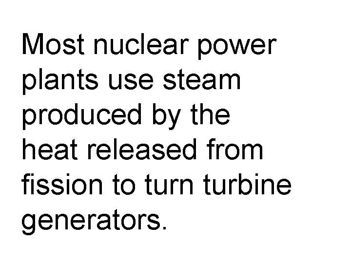 Most nuclear power plants use steam produced by the heat released from fission to