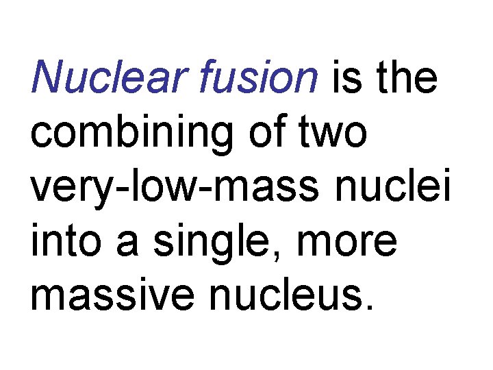 Nuclear fusion is the combining of two very-low-mass nuclei into a single, more massive