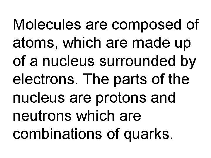 Molecules are composed of atoms, which are made up of a nucleus surrounded by