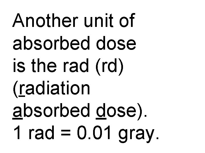 Another unit of absorbed dose is the rad (rd) (radiation absorbed dose). 1 rad