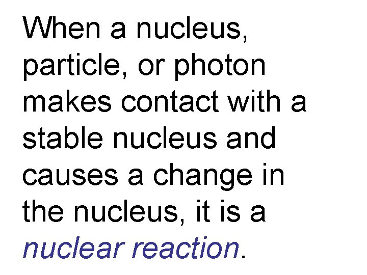 When a nucleus, particle, or photon makes contact with a stable nucleus and causes
