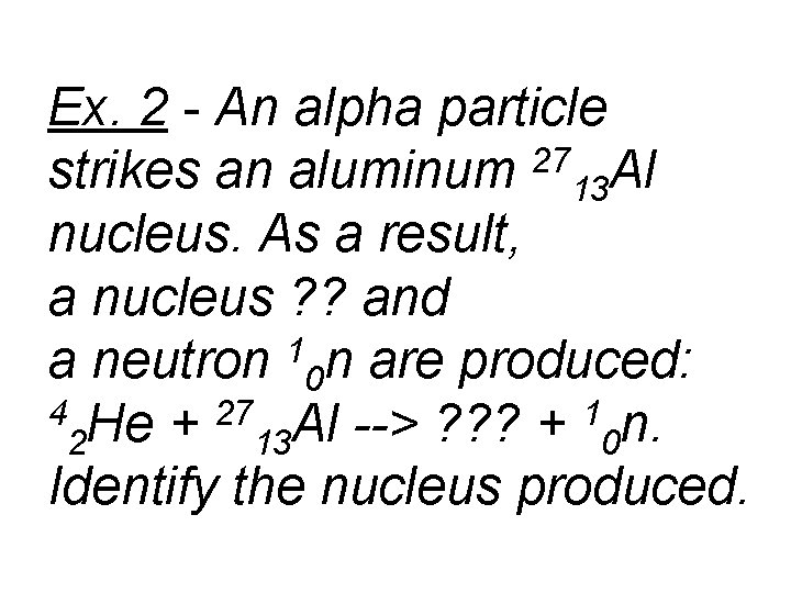 Ex. 2 - An alpha particle strikes an aluminum 2713 Al nucleus. As a