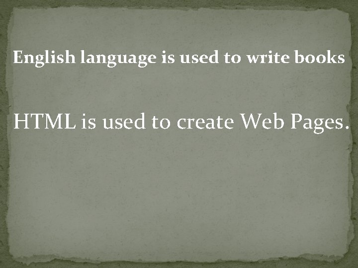 English language is used to write books HTML is used to create Web Pages.