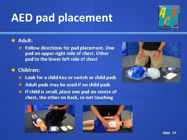 AED pad placement Adult: Follow directions for pad placement. One pad on upper right AED pad placement Adult: Follow directions for pad placement. One pad on upper right