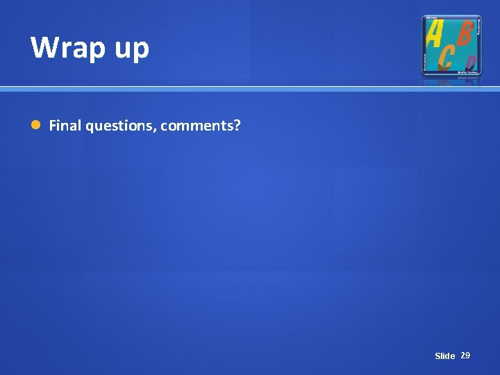 Wrap up Final questions, comments? Slide 29 Wrap up Final questions, comments? Slide 29