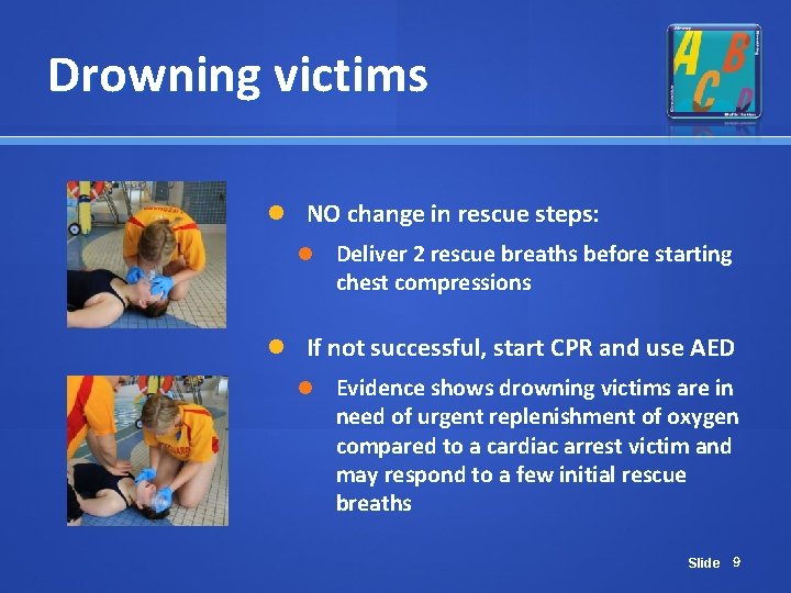 Drowning victims NO change in rescue steps: Deliver 2 rescue breaths before starting chest Drowning victims NO change in rescue steps: Deliver 2 rescue breaths before starting chest