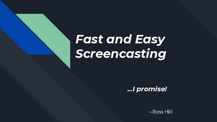 Fast and Easy Screencasting. . . I promise! ~Ross Hill 