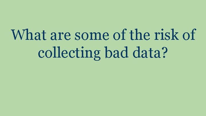 What are some of the risk of collecting bad data? 