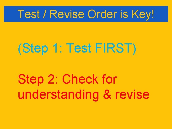 Test / Revise Order is Key! (Step 1: Test FIRST) Step 2: Check for