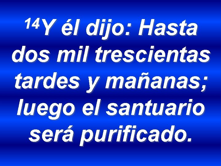 14 Y él dijo: Hasta dos mil trescientas tardes y mañanas; luego el santuario