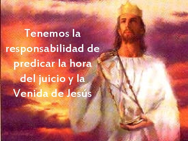 Tenemos la responsabilidad de predicar la hora del juicio y la Venida de Jesús