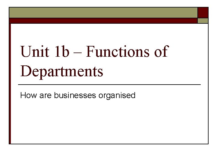 Unit 1 b – Functions of Departments How are businesses organised 