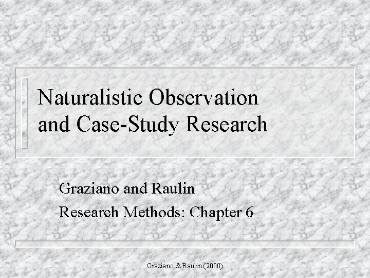 Naturalistic Observation and Case-Study Research Graziano and Raulin Research Methods: Chapter 6 Graziano &