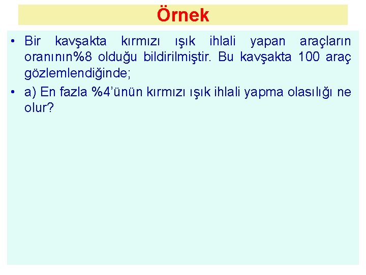 Örnek • Bir kavşakta kırmızı ışık ihlali yapan araçların oranının%8 olduğu bildirilmiştir. Bu kavşakta