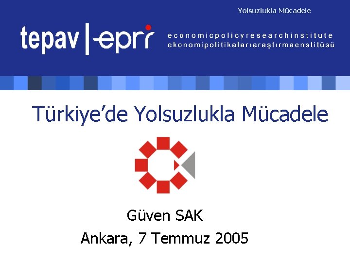 Yolsuzlukla Mücadele Türkiye’de Yolsuzlukla Mücadele Güven SAK Ankara, 7 Temmuz 2005 