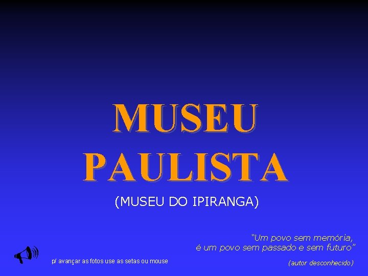 MUSEU PAULISTA (MUSEU DO IPIRANGA) “Um povo sem memória, é um povo sem passado