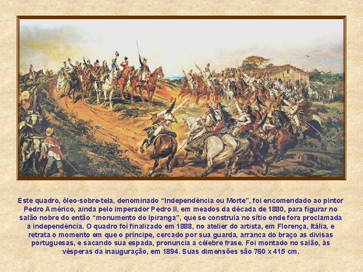 Este quadro, óleo-sobre-tela, denominado “Independência ou Morte”, foi encomendado ao pintor Pedro Américo, ainda