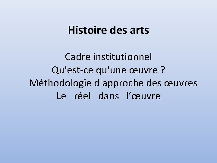 Histoire des arts Cadre institutionnel Qu'est-ce qu'une œuvre ? Méthodologie d'approche des œuvres Le
