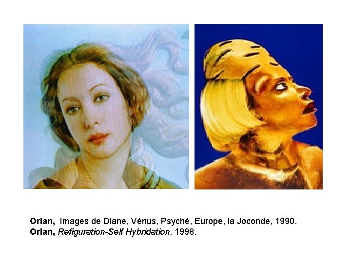 Orlan, Images de Diane, Vénus, Psyché, Europe, la Joconde, 1990. Orlan, Refiguration-Self Hybridation, 1998.