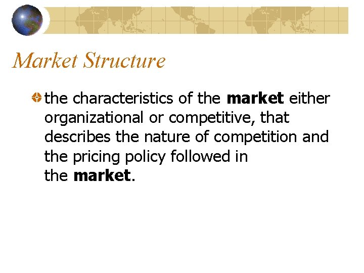 Market Structure the characteristics of the market either organizational or competitive, that describes the