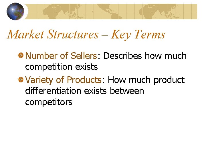 Market Structures – Key Terms Number of Sellers: Describes how much competition exists Variety