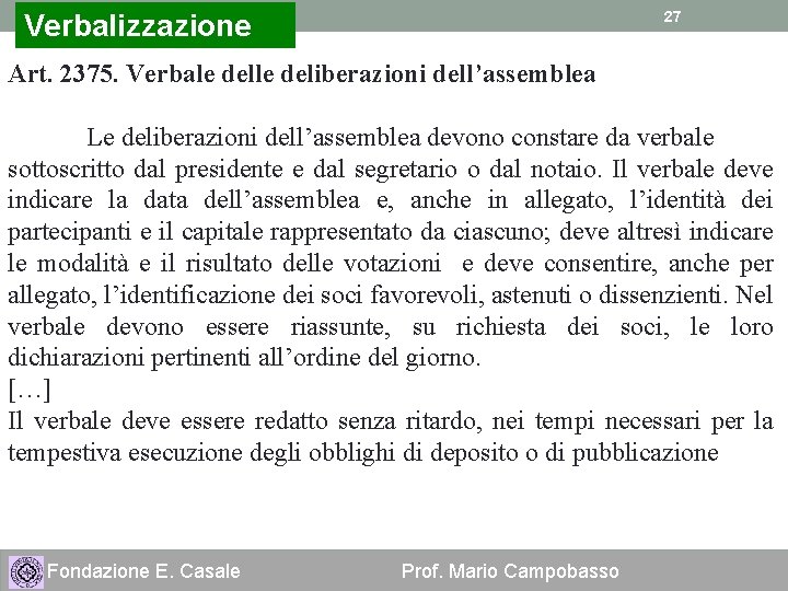 27 Verbalizzazione Art. 2375. Verbale deliberazioni dell’assemblea Le deliberazioni dell’assemblea devono constare da verbale