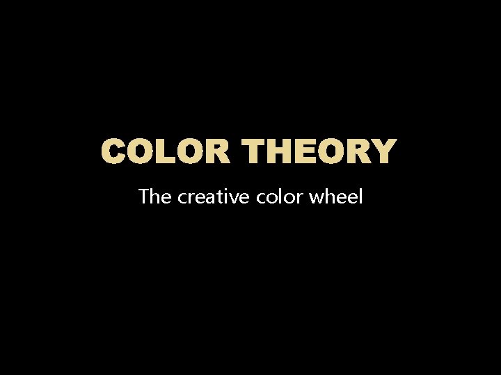 COLOR THEORY The creative color wheel 