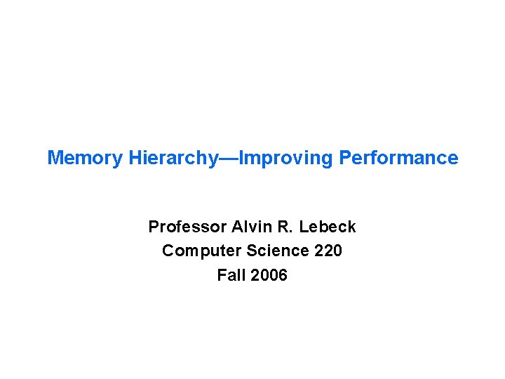 Memory Hierarchy—Improving Performance Professor Alvin R. Lebeck Computer Science 220 Fall 2006 