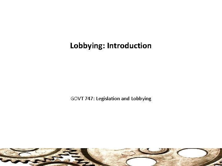 Lobbying: Introduction GOVT 747: Legislation and Lobbying 1 