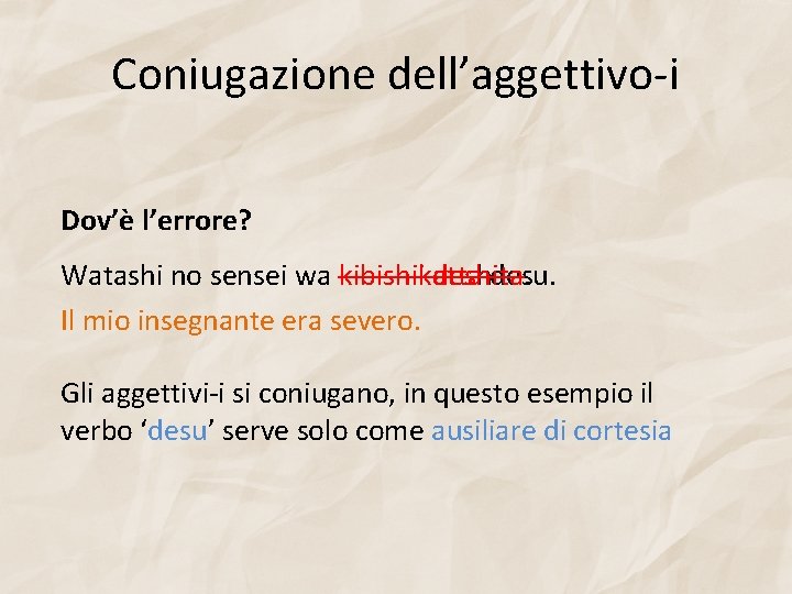 Coniugazione dell’aggettivo-i Dov’è l’errore? Watashi no sensei wa kibishii kibishikatta deshita. desu. Il mio