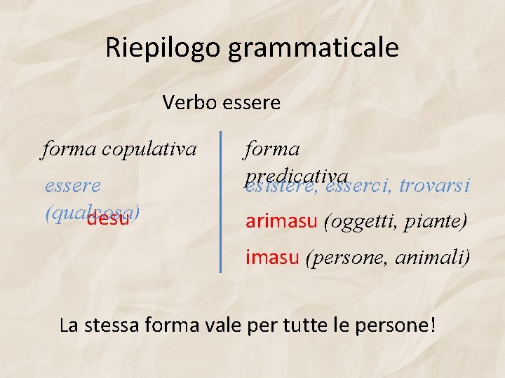 Riepilogo grammaticale Verbo essere forma copulativa essere (qualcosa) desu forma predicativa esistere, esserci, trovarsi